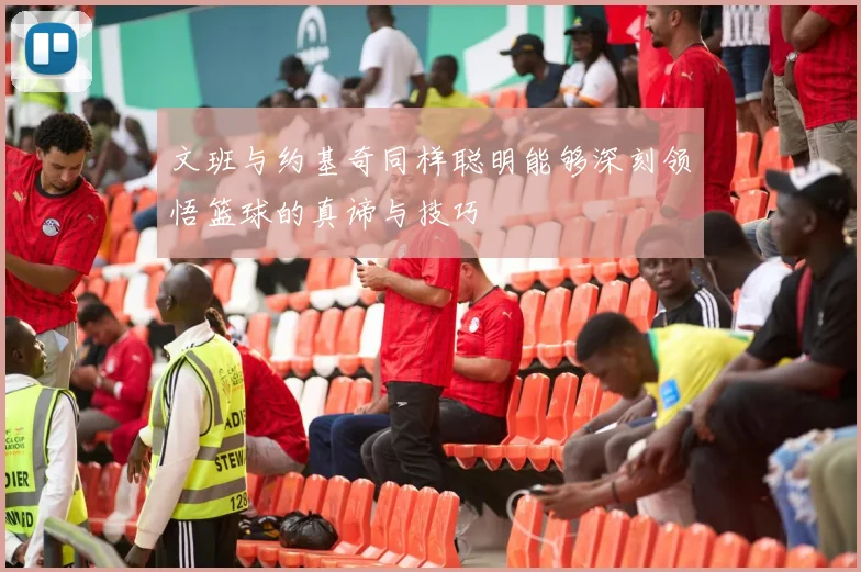 文班与约基奇同样聪明能够深刻领悟篮球的真谛与技巧
