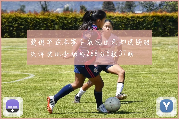 爱德华兹本赛季表现出色却遗憾错失评奖机会场均288分5板37助