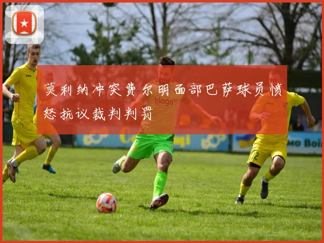 莫利纳冲突费尔明面部巴萨球员愤怒抗议裁判判罚