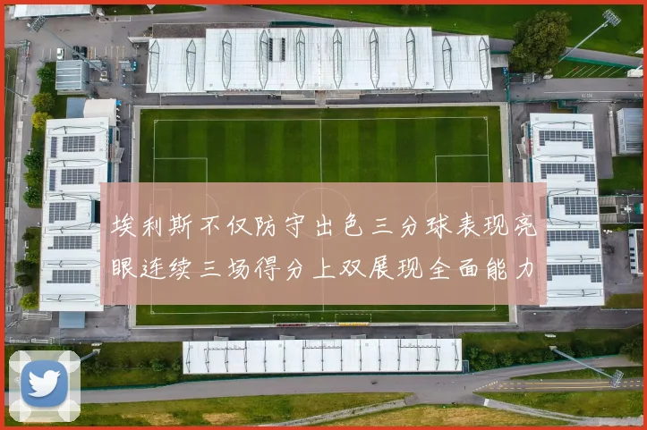 埃利斯不仅防守出色三分球表现亮眼连续三场得分上双展现全面能力