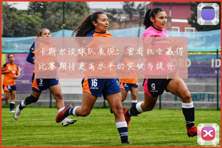 卡斯尔谈球队表现：曾有机会赢得比赛期待更高水平的突破与提升