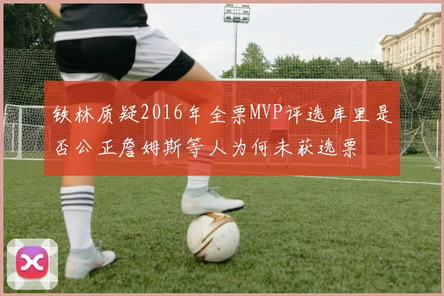铁林质疑2016年全票MVP评选库里是否公正詹姆斯等人为何未获选票