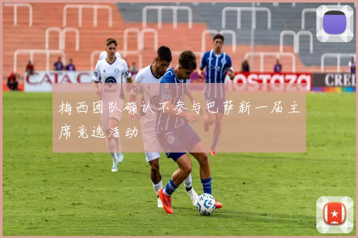 梅西团队确认不参与巴萨新一届主席竞选活动